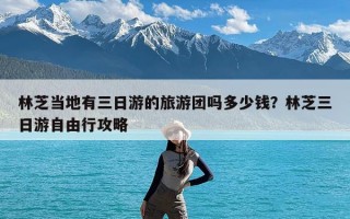 林芝当地有三日游的旅游团吗多少钱？林芝三日游自由行攻略