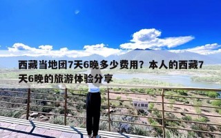 西藏当地团7天6晚多少费用？本人的西藏7天6晚的旅游体验分享