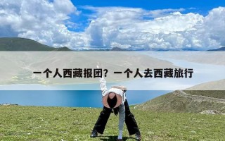 一个人西藏报团？一个人去西藏旅行