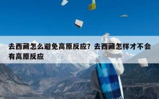 去西藏怎么避免高原反应？去西藏怎样才不会有高原反应