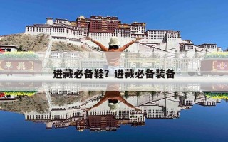 进藏必备鞋？进藏必备装备