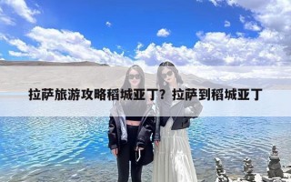拉萨旅游攻略稻城亚丁？拉萨到稻城亚丁