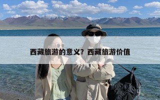 西藏旅游的意义？西藏旅游价值