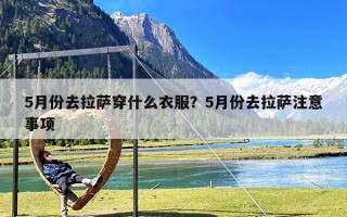 5月份去拉萨穿什么衣服？5月份去拉萨注意事项