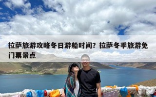 拉萨旅游攻略冬日游船时间？拉萨冬季旅游免门票景点