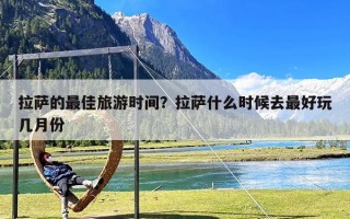 拉萨的最佳旅游时间？拉萨什么时候去最好玩几月份