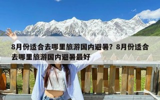 8月份适合去哪里旅游国内避暑？8月份适合去哪里旅游国内避暑最好