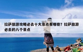 拉萨旅游攻略必去十大景点有哪些？拉萨旅游必去的八个景点