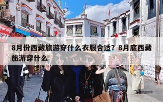 8月份西藏旅游穿什么衣服合适？8月底西藏旅游穿什么