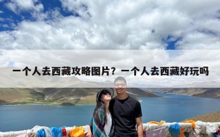 一个人去西藏攻略图片？一个人去西藏好玩吗