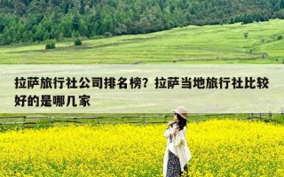 拉萨旅行社公司排名榜？拉萨当地旅行社比较好的是哪几家