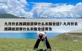 九月份去西藏旅游穿什么衣服合适？九月份去西藏旅游穿什么衣服合适男生