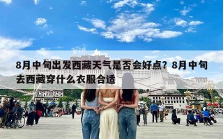 8月中旬出发西藏天气是否会好点？8月中旬去西藏穿什么衣服合适