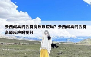 去西藏真的会有高原反应吗？去西藏真的会有高原反应吗视频