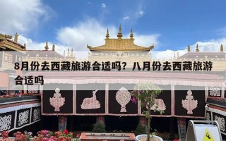 8月份去西藏旅游合适吗？八月份去西藏旅游合适吗