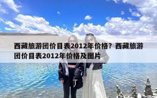 西藏旅游团价目表2012年价格？西藏旅游团价目表2012年价格及图片