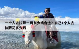 一个人去拉萨一周多少钱合适？自己1个人去拉萨花多少钱