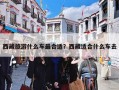 西藏旅游什么车最合适？西藏适合什么车去