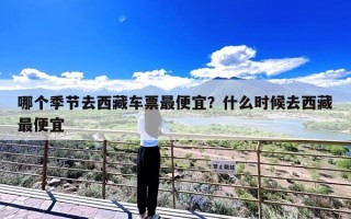 哪个季节去西藏车票最便宜？什么时候去西藏最便宜