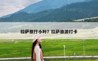 拉萨旅行小叶？拉萨旅游打卡