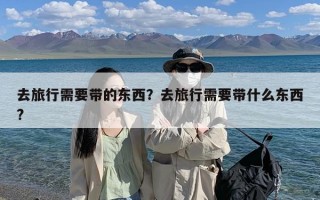 去旅行需要带的东西？去旅行需要带什么东西?