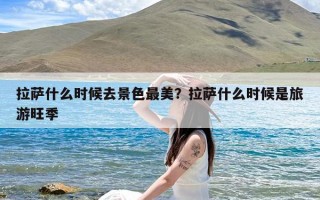 拉萨什么时候去景色最美？拉萨什么时候是旅游旺季