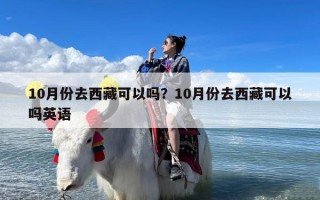 10月份去西藏可以吗？10月份去西藏可以吗英语