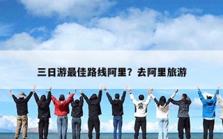 三日游最佳路线阿里？去阿里旅游