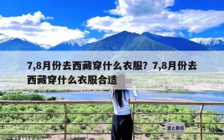 7,8月份去西藏穿什么衣服？7,8月份去西藏穿什么衣服合适