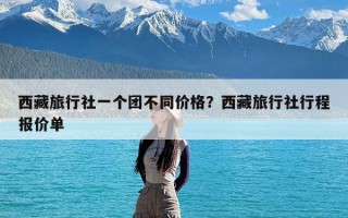 西藏旅行社一个团不同价格？西藏旅行社行程报价单