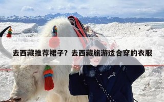 去西藏推荐裙子？去西藏旅游适合穿的衣服