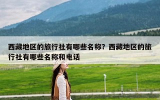 西藏地区的旅行社有哪些名称？西藏地区的旅行社有哪些名称和电话