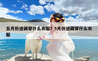 五月份进藏穿什么衣服？5月份进藏穿什么衣服