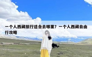 一个人西藏旅行适合去哪里？一个人西藏自由行攻略