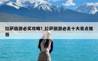 拉萨旅游必买攻略？拉萨旅游必去十大景点推荐