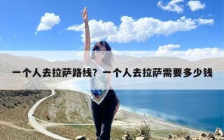 一个人去拉萨路线？一个人去拉萨需要多少钱