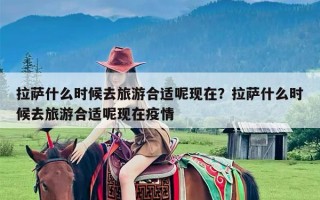 拉萨什么时候去旅游合适呢现在？拉萨什么时候去旅游合适呢现在疫情