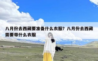 八月份去西藏要准备什么衣服？八月份去西藏需要带什么衣服