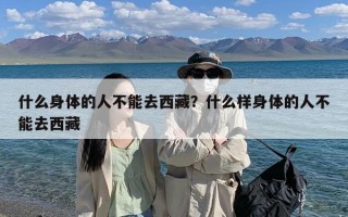 什么身体的人不能去西藏？什么样身体的人不能去西藏