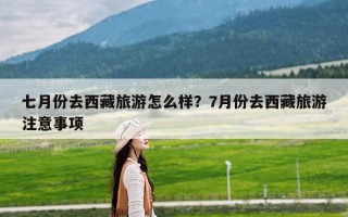 七月份去西藏旅游怎么样？7月份去西藏旅游注意事项