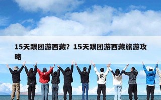 15天跟团游西藏？15天跟团游西藏旅游攻略