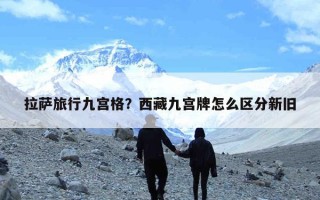 拉萨旅行九宫格？西藏九宫牌怎么区分新旧