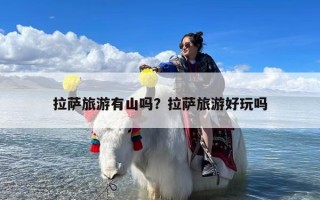 拉萨旅游有山吗？拉萨旅游好玩吗