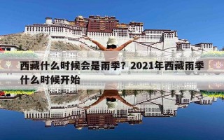 西藏什么时候会是雨季？2021年西藏雨季什么时候开始