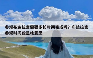 参观布达拉宫需要多长时间完成呢？布达拉宫参观时间段是啥意思