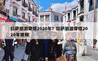 拉萨旅游穿搭2020年？拉萨旅游穿搭2020年视频