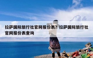 拉萨国际旅行社官网报价表？拉萨国际旅行社官网报价表查询
