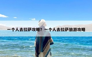 一个人去拉萨攻略？一个人去拉萨旅游攻略