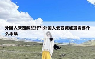 外国人来西藏旅行？外国人去西藏旅游需要什么手续