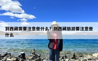 到西藏需要注意些什么？到西藏旅游要注意些什么